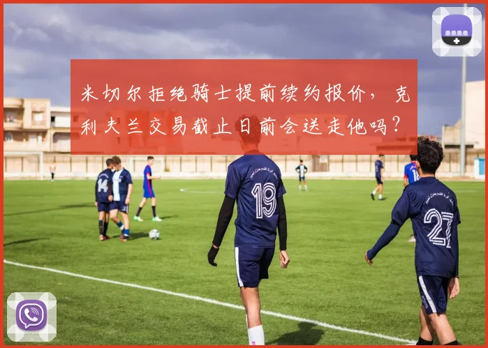 米切尔拒绝骑士提前续约报价,克利夫兰交易截止日前会送走他吗?