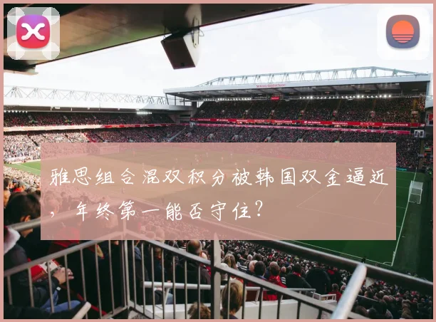 雅思组合混双积分被韩国双金逼近，年终第一能否守住？